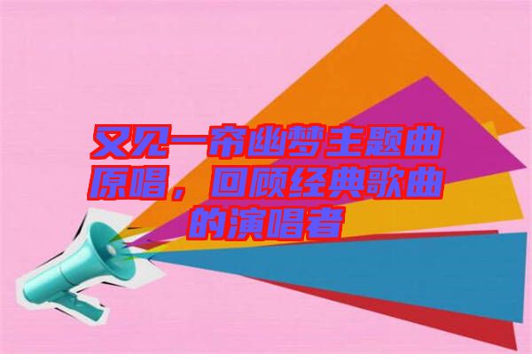 又見一簾幽夢(mèng)主題曲原唱，回顧經(jīng)典歌曲的演唱者