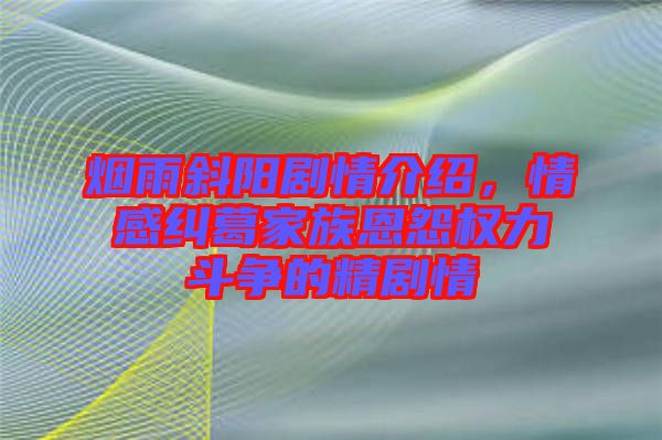 煙雨斜陽劇情介紹，情感糾葛家族恩怨權(quán)力斗爭的精劇情