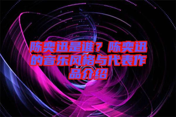 陳奕迅是誰(shuí)？陳奕迅的音樂(lè)風(fēng)格與代表作品介紹