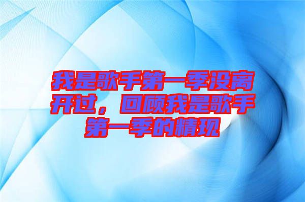 我是歌手第一季沒離開過，回顧我是歌手第一季的精現(xiàn)