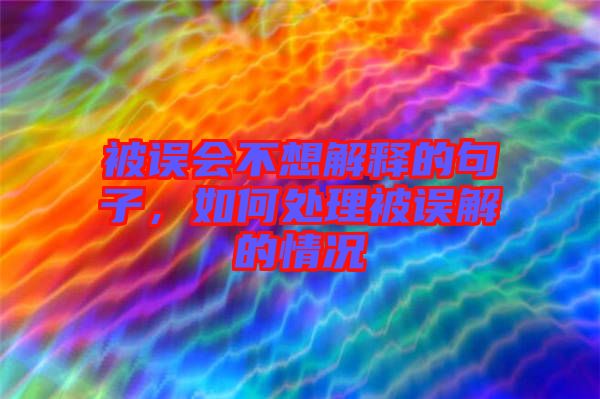 被誤會(huì)不想解釋的句子，如何處理被誤解的情況