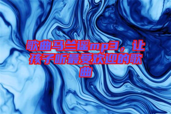 歌曲馬蘭謠mp3，讓孩子聽最受歡迎的歌曲