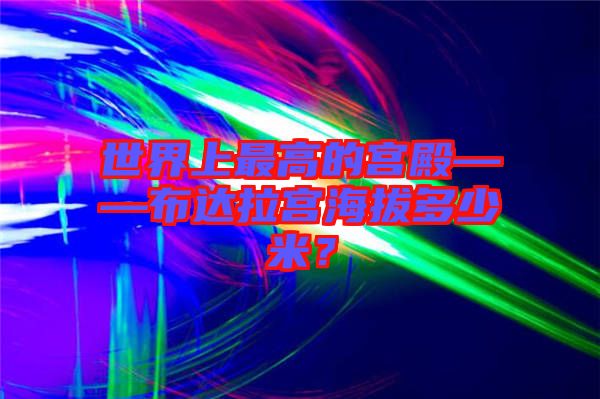 世界上最高的宮殿——布達(dá)拉宮海拔多少米？