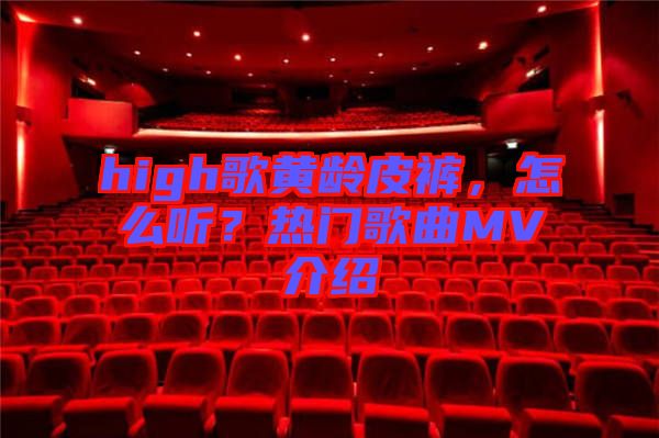 high歌黃齡皮褲，怎么聽？熱門歌曲MV介紹