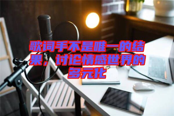 歌詞手不是唯一的結(jié)果，討論情感世界的多元化