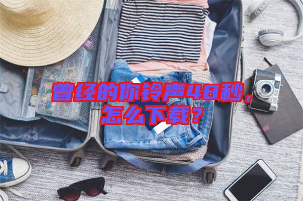曾經(jīng)的你鈴聲48秒，怎么下載？