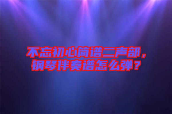 不忘初心簡(jiǎn)譜二聲部，鋼琴伴奏譜怎么彈？