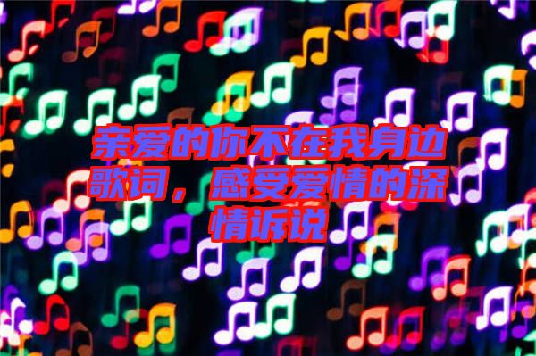 親愛的你不在我身邊歌詞，感受愛情的深情訴說