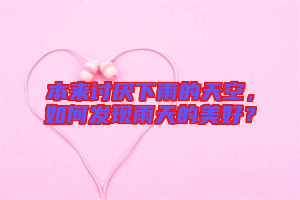 本來(lái)討厭下雨的天空，如何發(fā)現(xiàn)雨天的美好？