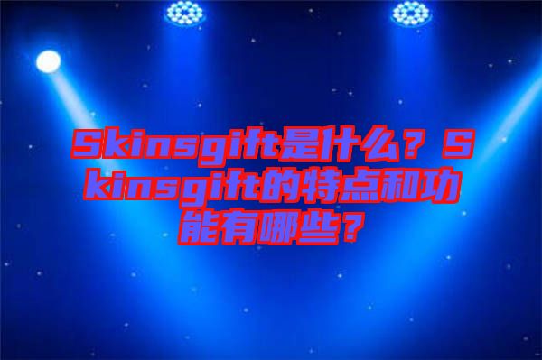 Skinsgift是什么？Skinsgift的特點和功能有哪些？
