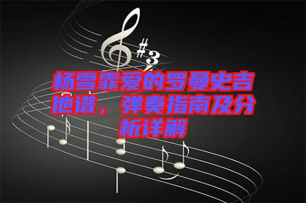 楊雪霏愛(ài)的羅曼史吉他譜，彈奏指南及分析詳解