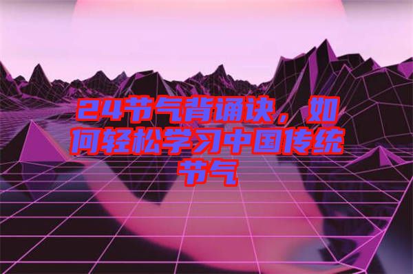 24節(jié)氣背誦訣，如何輕松學(xué)習(xí)中國傳統(tǒng)節(jié)氣