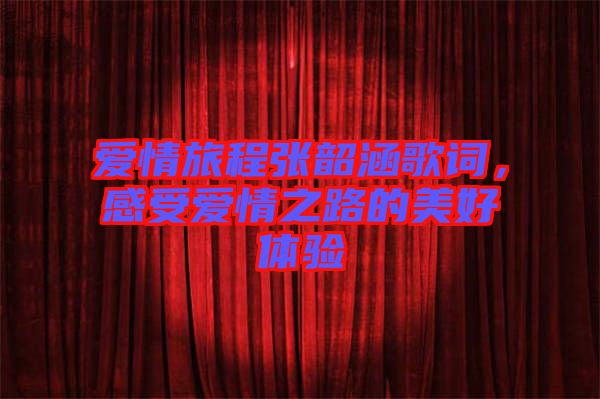 愛情旅程張韶涵歌詞，感受愛情之路的美好體驗(yàn)