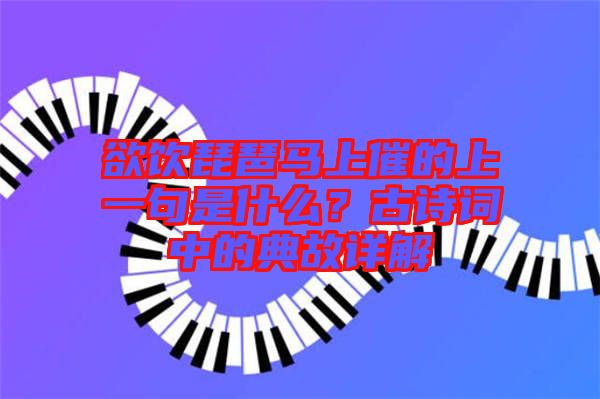 欲飲琵琶馬上催的上一句是什么？古詩詞中的典故詳解
