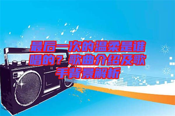 最后一次的溫柔是誰唱的？歌曲介紹及歌手背景解析