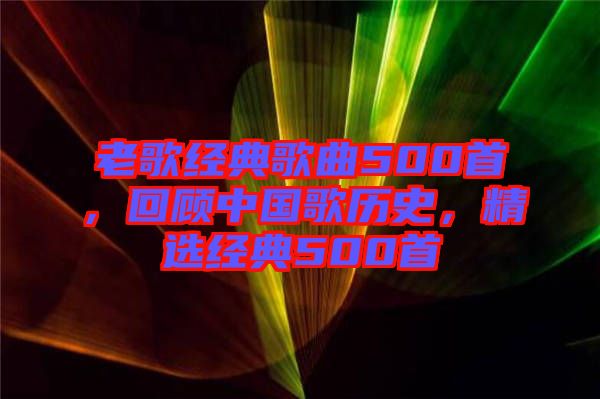老歌經(jīng)典歌曲500首，回顧中國(guó)歌歷史，精選經(jīng)典500首