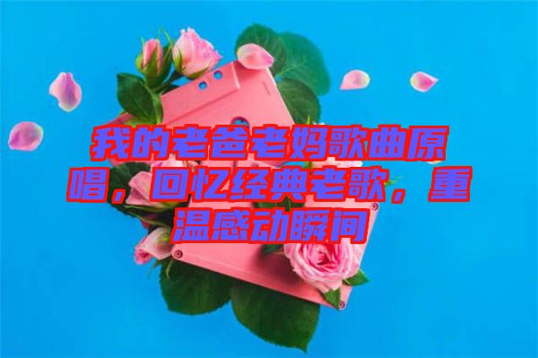 我的老爸老媽歌曲原唱，回憶經(jīng)典老歌，重溫感動瞬間