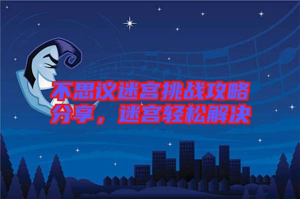 不思議迷宮挑戰(zhàn)攻略分享，迷宮輕松解決