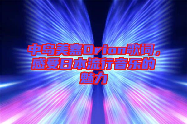 中島美嘉Orion歌詞，感受日本流行音樂的魅力