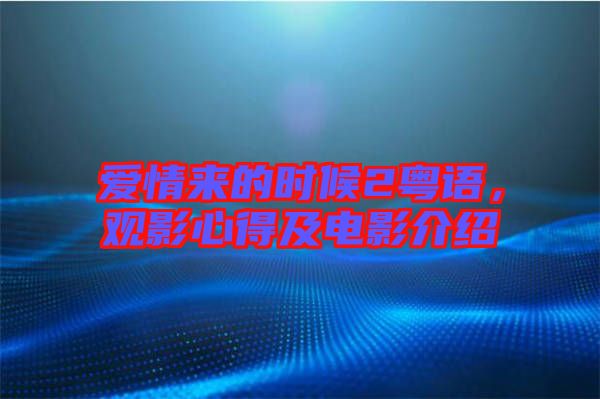 愛情來的時候2粵語，觀影心得及電影介紹