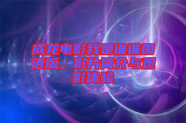 成龍電影我是誰誰國語版，影片簡介與觀影體驗(yàn)
