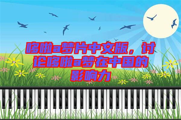 哆啦a夢片中文版，討論哆啦a夢在中國的影響力