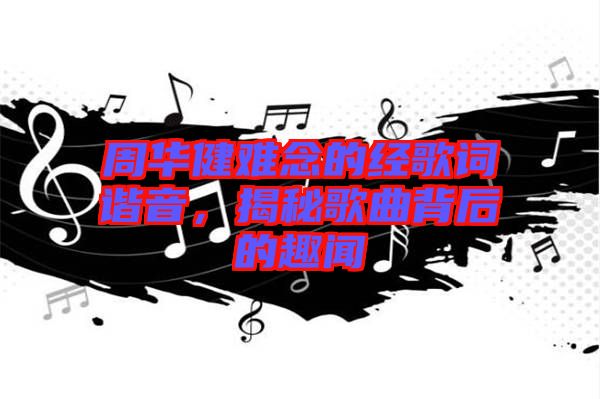 周華健難念的經歌詞諧音，揭秘歌曲背后的趣聞