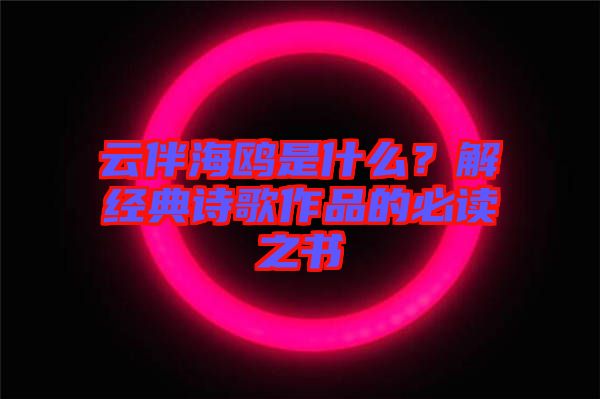 云伴海鷗是什么？解經(jīng)典詩(shī)歌作品的必讀之書