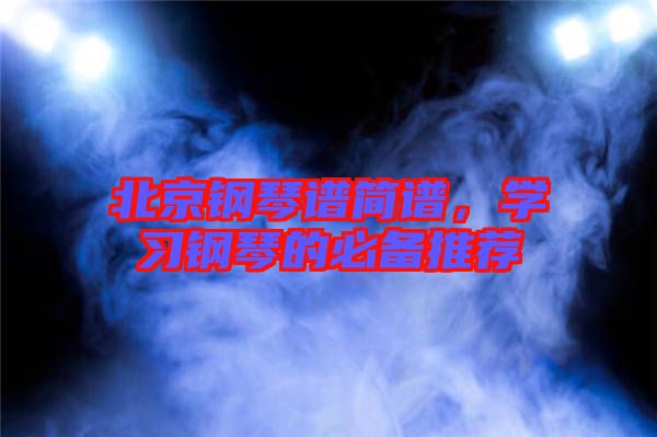 北京鋼琴譜簡(jiǎn)譜，學(xué)習(xí)鋼琴的必備推薦