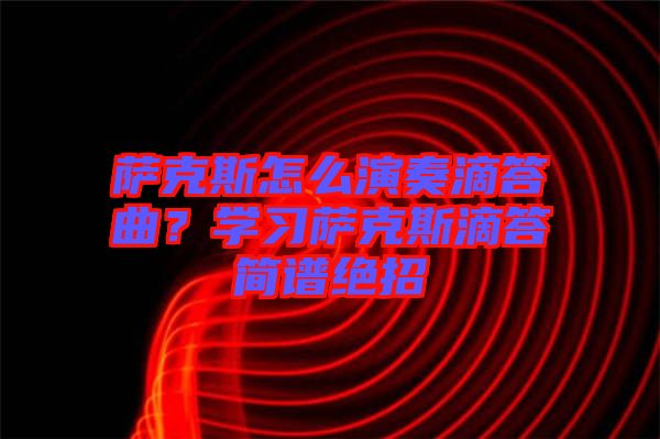 薩克斯怎么演奏滴答曲？學(xué)習(xí)薩克斯滴答簡譜絕招