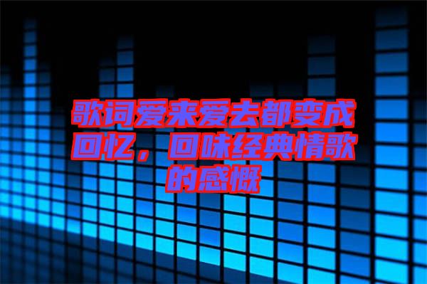 歌詞愛來愛去都變成回憶，回味經(jīng)典情歌的感慨