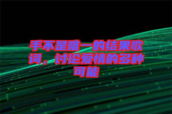 手不是唯一的結(jié)果歌詞，討論愛情的多種可能