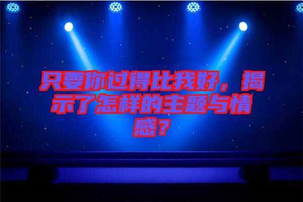 只要你過得比我好，揭示了怎樣的主題與情感？