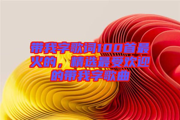 帶我字歌詞100首最火的，精選最受歡迎的帶我字歌曲