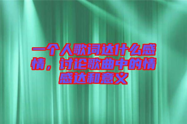 一個(gè)人歌詞達(dá)什么感情，討論歌曲中的情感達(dá)和意義