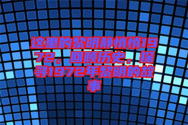 這里的黎明靜悄悄1972，回顧歷史，探尋1972年黎明的故事
