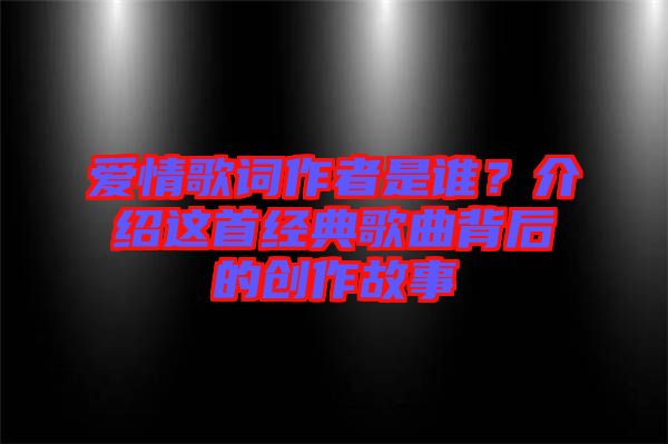 愛情歌詞作者是誰？介紹這首經(jīng)典歌曲背后的創(chuàng)作故事