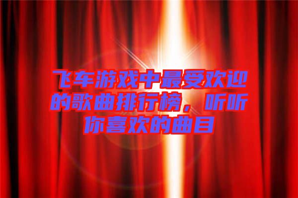 飛車游戲中最受歡迎的歌曲排行榜，聽聽你喜歡的曲目