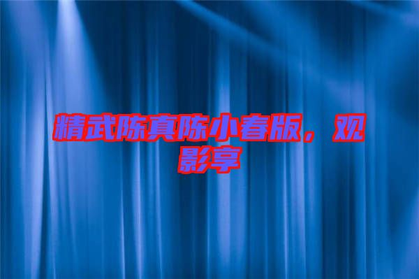 精武陳真陳小春版，觀影享