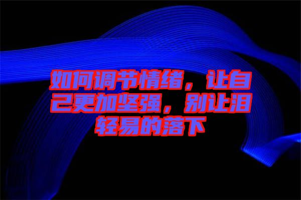 如何調(diào)節(jié)情緒，讓自己更加堅強，別讓淚輕易的落下