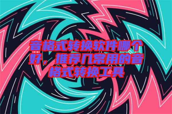 音格式轉(zhuǎn)換軟件哪個(gè)好，推薦幾常用的音格式轉(zhuǎn)換工具