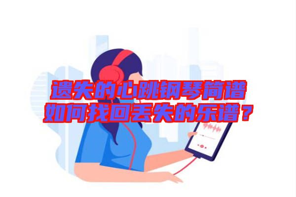 遺失的心跳鋼琴簡譜如何找回丟失的樂譜？