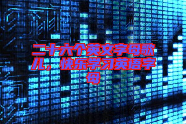 二十六個英文字母歌兒，快樂學(xué)習(xí)英語字母