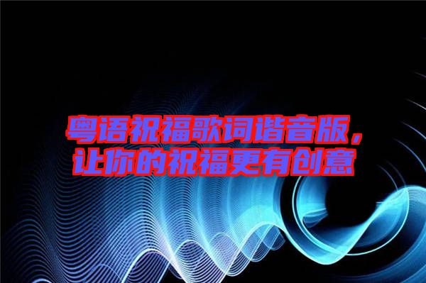 粵語祝福歌詞諧音版，讓你的祝福更有創(chuàng)意