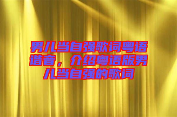 男兒當(dāng)自強(qiáng)歌詞粵語諧音，介紹粵語版男兒當(dāng)自強(qiáng)的歌詞