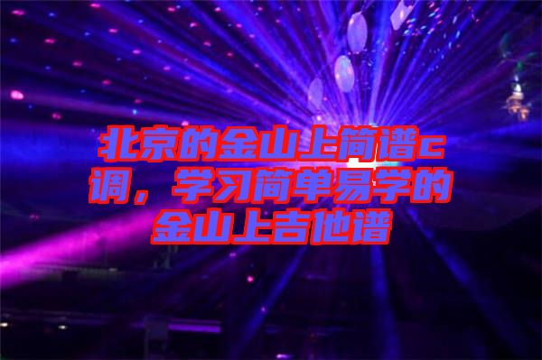 北京的金山上簡(jiǎn)譜c調(diào)，學(xué)習(xí)簡(jiǎn)單易學(xué)的金山上吉他譜