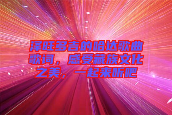 澤旺多吉的哈達歌曲歌詞，感受藏族文化之美，一起來聽吧