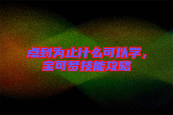 點到為止什么可以學(xué)，寶可夢技能攻略