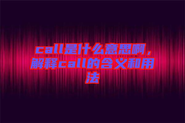 call是什么意思啊，解釋call的含義和用法