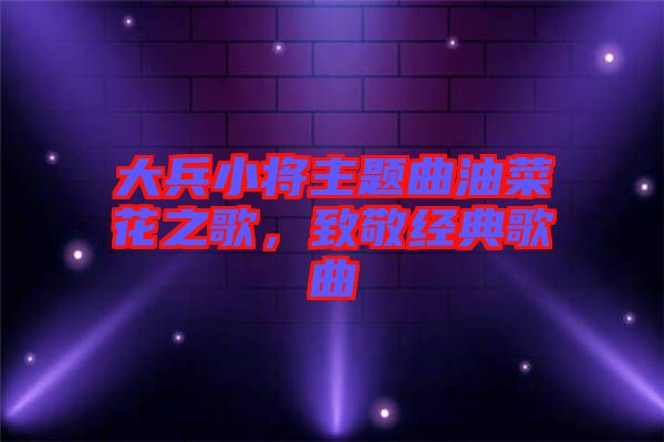 大兵小將主題曲油菜花之歌，致敬經(jīng)典歌曲